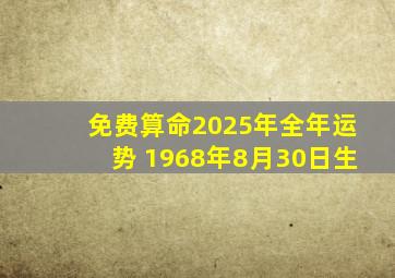 免费算命2025年全年运势 1968年8月30日生